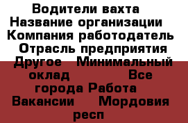 Водители вахта › Название организации ­ Компания-работодатель › Отрасль предприятия ­ Другое › Минимальный оклад ­ 50 000 - Все города Работа » Вакансии   . Мордовия респ.